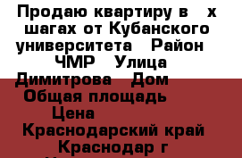 Продаю квартиру в 2-х шагах от Кубанского университета › Район ­ ЧМР › Улица ­ Димитрова › Дом ­ 133 › Общая площадь ­ 42 › Цена ­ 2 250 000 - Краснодарский край, Краснодар г. Недвижимость » Квартиры продажа   